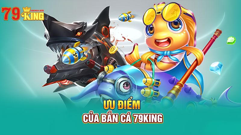 Ưu điểm khi chơi bắn cá 79King4