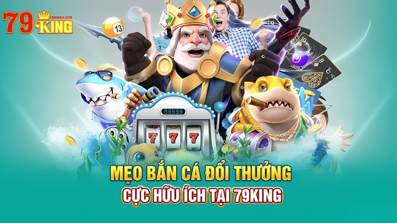 Mẹo bắn cá 79King4 hữu ích từ chuyên gia