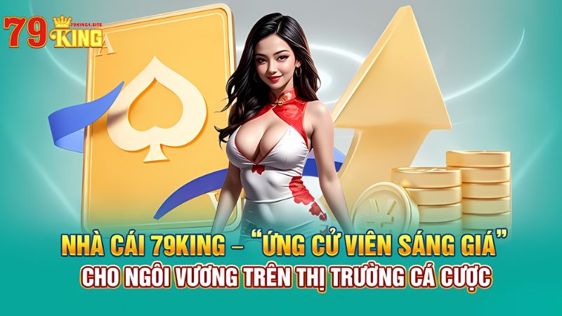 Ứng cử viên cho ngôi vương thị trường cá cược - 79King4