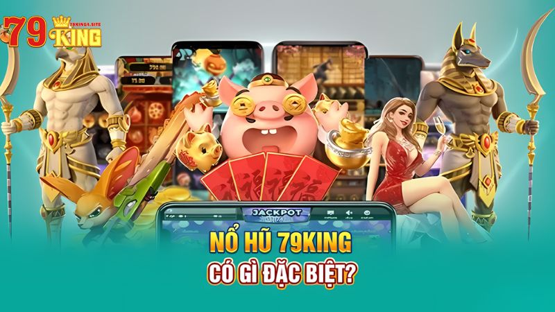 Nổ hũ 79King4 có gì đặc biệt