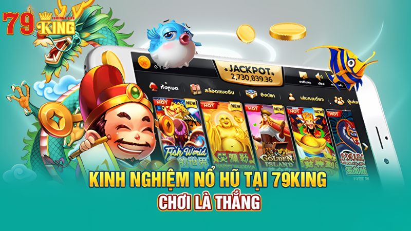 Kinh nghiệm luôn thắng khi chơi nổ hũ 79King4