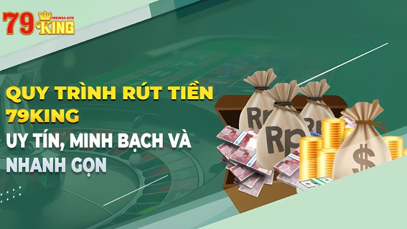 Quy trình rút tiền 79King4 uy tín, nhanh gọn và minh bạch